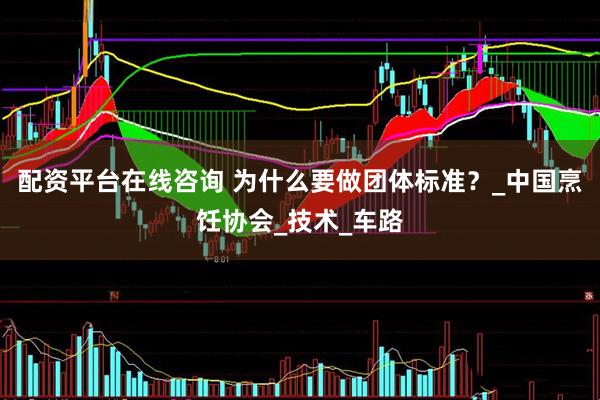 配资平台在线咨询 为什么要做团体标准？_中国烹饪协会_技术_车路