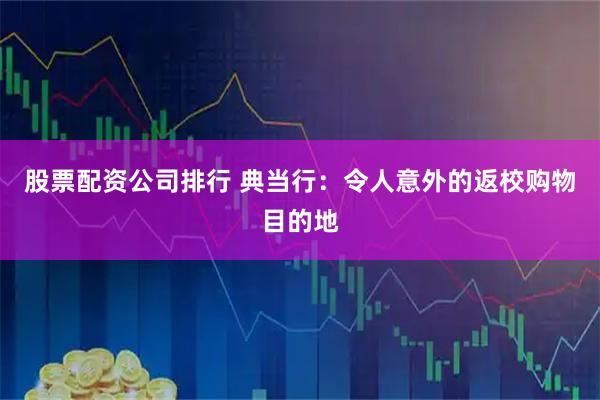 股票配资公司排行 典当行：令人意外的返校购物目的地
