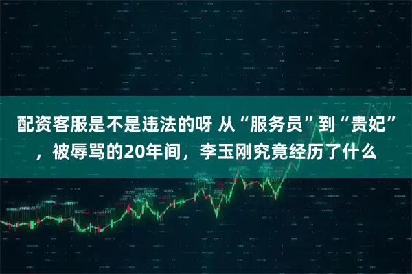 配资客服是不是违法的呀 从“服务员”到“贵妃”，被辱骂的20年间，李玉刚究竟经历了什么
