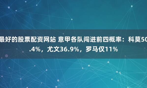 最好的股票配资网站 意甲各队闯进前四概率：科莫50.4%，尤文36.9%，罗马仅11%